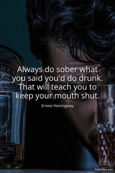 Ernest Hemingway: 'Always Do Sober What You Said You'd Do Drunk. That Will Teach You to Keep Your Mouth Shut.'