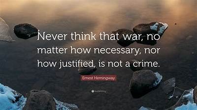 Ernest Hemingway: 'Never Think That War, No Matter How Necessary, nor How Justified, Is Not a Crime.'