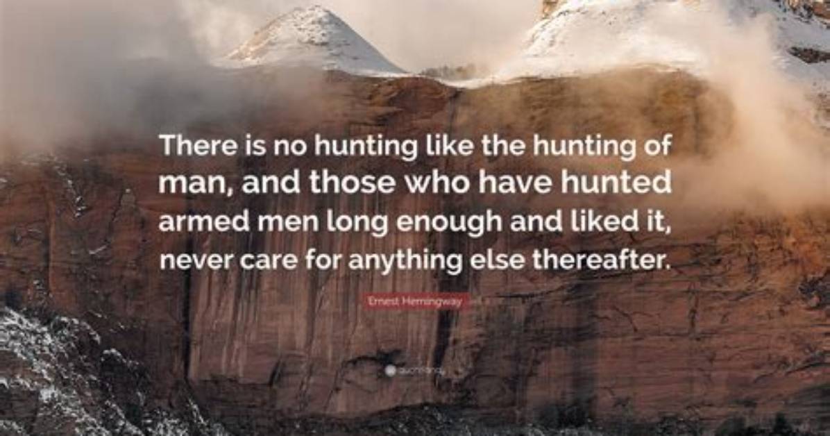 Ernest Hemingway: 'There Is No Hunting Like the Hunting of Man, and Those Who Have Hunted Armed Men Long Enough and Liked It, Never Care for Anything Else Thereafter.'