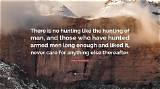 Ernest Hemingway: 'There Is No Hunting Like the Hunting of Man, and Those Who Have Hunted Armed Men Long Enough and Liked It, Never Care for Anything Else Thereafter.'