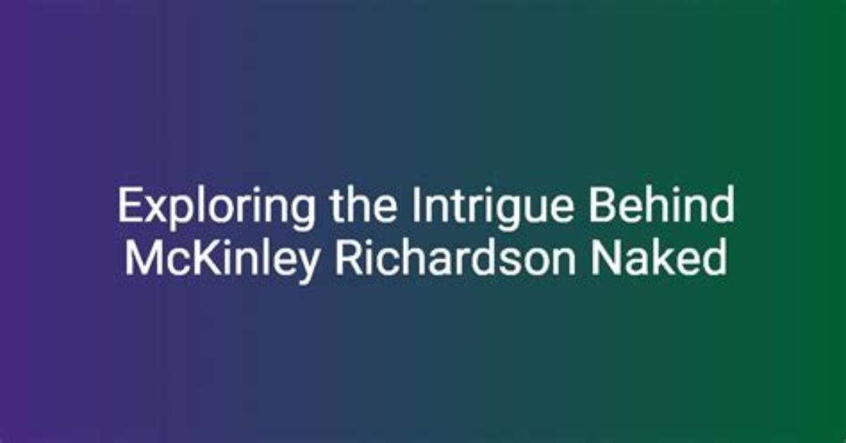 Exploring Mckinley Richardson Unveiling the Truth Behind the Nude