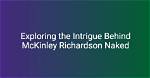 Exploring Mckinley Richardson: Unveiling the Truth Behind the Nude Controversy