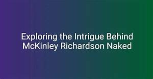Exploring Mckinley Richardson: Unveiling the Truth Behind the Nude Controversy