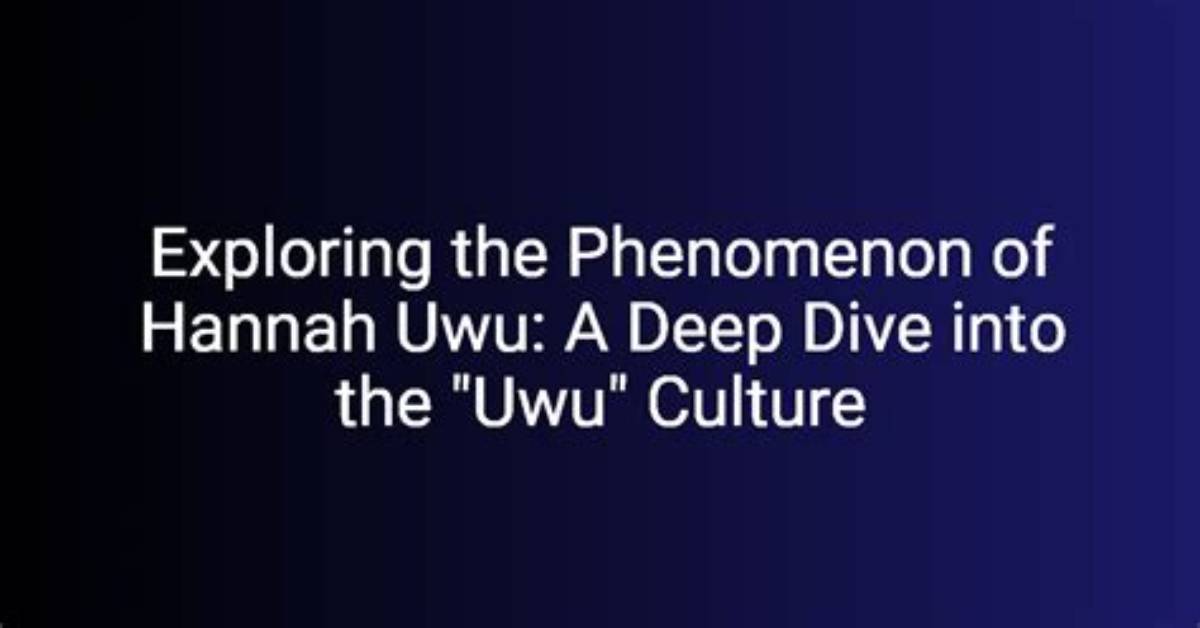 Exploring the World of Uwu Hannah: a Comprehensive Guide