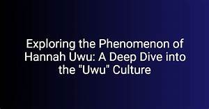 Exploring the World of Uwu Hannah: a Comprehensive Guide