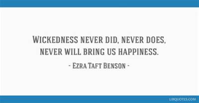 Ezra Taft Benson: 'Wickedness Never Did, Never Does, Never Will Bring Us Happiness.'