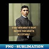 Franz Kafka: 'Start with What Is Right Rather Than What Is Acceptable.'