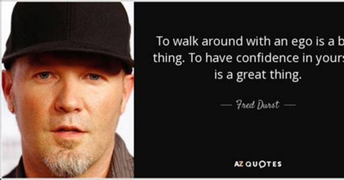 Fred Durst to Walk Around with an Ego Is a Bad Thing to Have Confidence in Yourself Is a Great