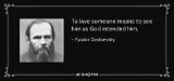 Fyodor Dostoevsky: 'To Love Someone Means to See Him as God Intended Him.'