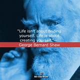 George Bernard Shaw: 'Life Isn't About Finding Yourself. Life Is About Creating Yourself.'