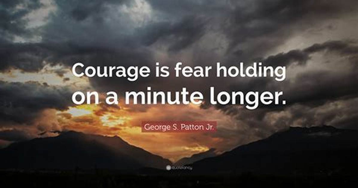 George S. Patton: 'Courage Is Fear Holding on a Minute Longer.'