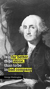 George Washington: 'It Is Far Better to Be Alone, Than to Be in Bad Company.'