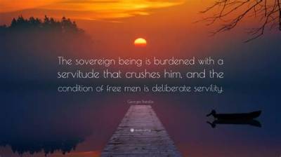 Georges Bataille: 'The Sovereign Being Is Burdened with a Servitude That Crushes Him, and the Condition of Free Men Is Deliberate Servility.'
