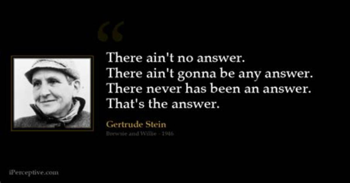 Gertrude Stein There Ain T No Answer There Ain T Gonna Be Any Answer There Never Has Been an Answer That S The