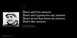 Gertrude Stein: 'There Ain't No Answer. There Ain't Gonna Be Any Answer. There Never Has Been an Answer. That's the Answer.'