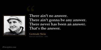 Gertrude Stein: 'There Ain't No Answer. There Ain't Gonna Be Any Answer. There Never Has Been an Answer. That's the Answer.'