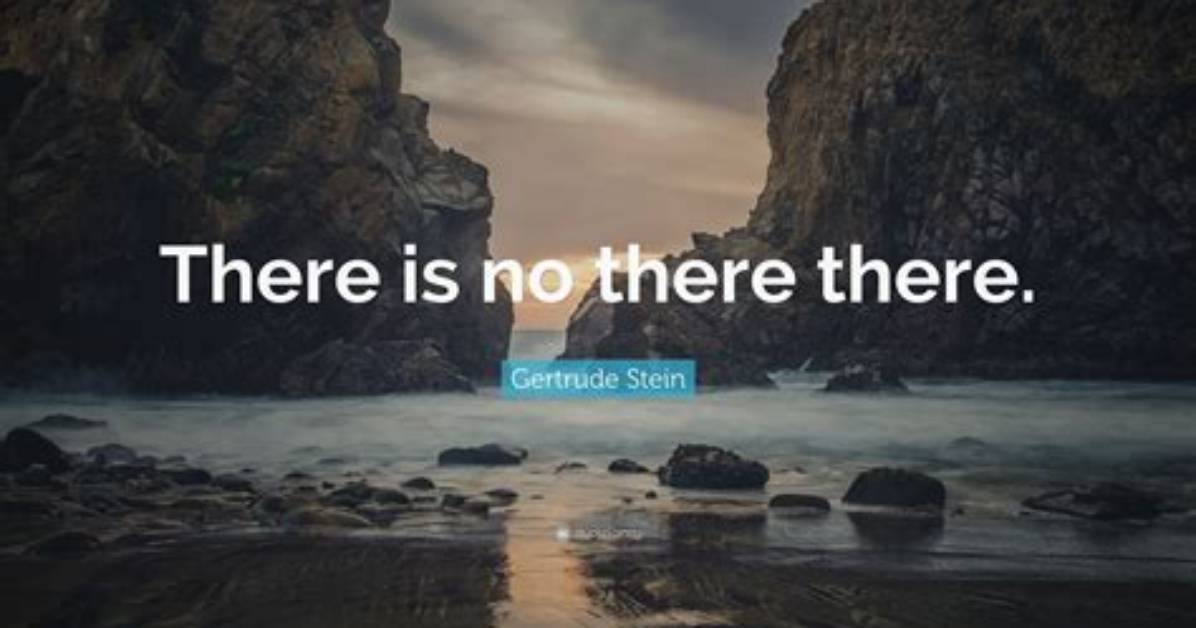 Gertrude Stein: 'There Is No There There.'