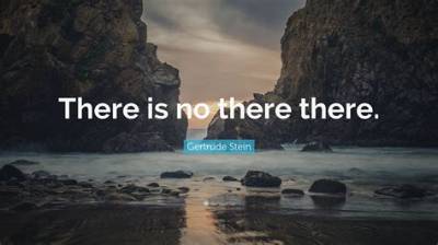 Gertrude Stein: 'There Is No There There.'