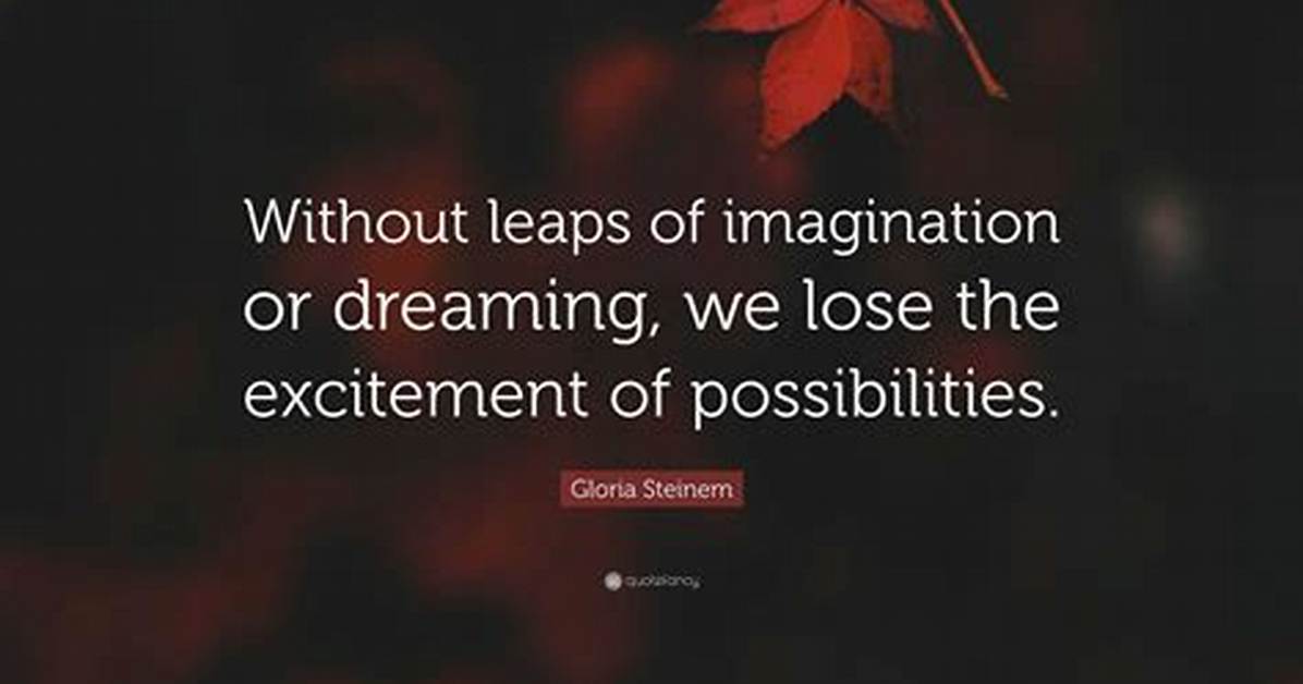 Gloria Steinem Without Leaps of Imagination or Dreaming We Lose the Excitement of Possibilities Dreaming After All Is a Form Of