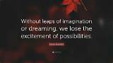Gloria Steinem: 'Without Leaps of Imagination, or Dreaming, We Lose the Excitement of Possibilities. Dreaming, After All, Is a Form of Planning.'