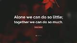 Helen Keller: 'Alone We Can Do So Little; Together We Can Do So Much.'