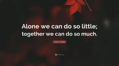 Helen Keller: 'Alone We Can Do So Little; Together We Can Do So Much.'