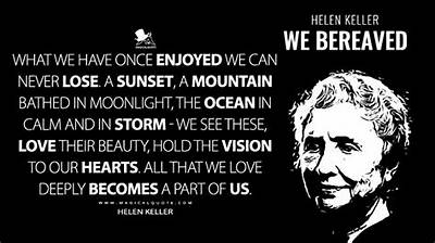Helen Keller: 'What We Have Once Enjoyed We Can Never Lose. All That We Love Deeply Becomes a Part of Us.'