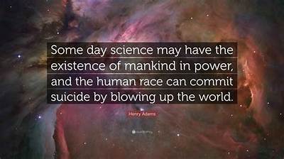 Henry Adams: 'Some Day Science May Have the Existence of Mankind in Power, and the Human Race Can Commit Suicide by Blowing up the World.'