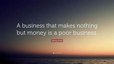 Henry Ford: 'A Business That Makes Nothing but Money Is a Poor Business.'