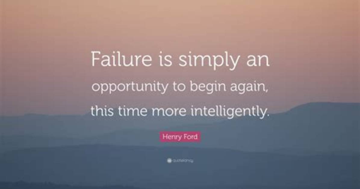 Henry Ford: 'Failure Is Simply the Opportunity to Begin Again, This Time More Intelligently.'