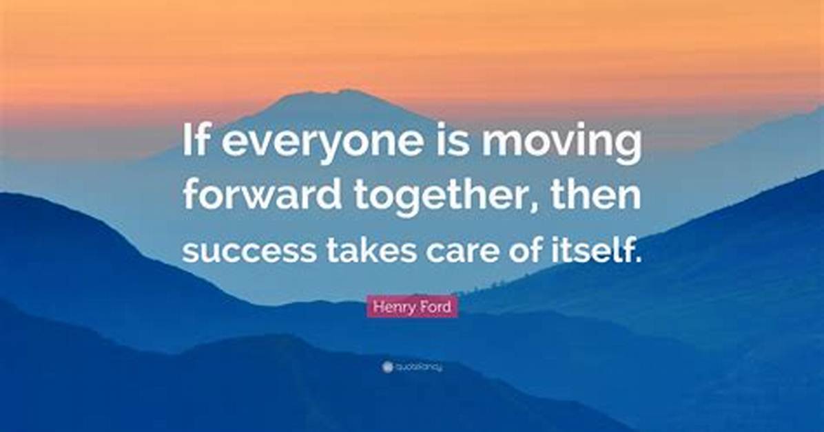 Henry Ford: 'If Everyone Is Moving Forward Together, Then Success Takes Care of Itself.'