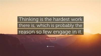 Henry Ford: 'Thinking Is the Hardest Work There Is, Which Is Probably the Reason Why So Few Engage in It.'