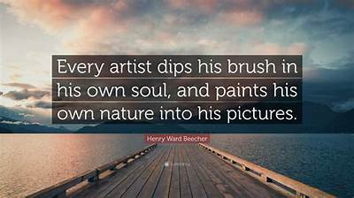 Henry Ward Beecher: 'Every Artist Dips His Brush in His Own Soul, and Paints His Own Nature into His Pictures.'