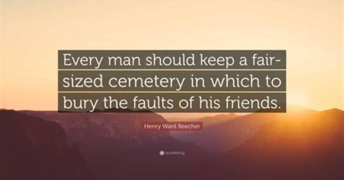 Henry Ward Beecher Every Man Should Keep a Fair Sized Cemetery in Which to Bury the Faults of His