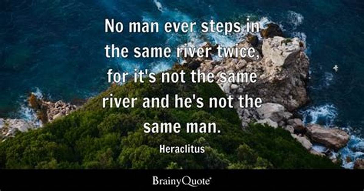Heraclitus No Man Ever Steps in the Same River Twice for It S Not the Same River and He S Not the Same Man
