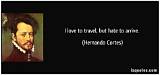 Hernan Cortes: 'I Love to Travel, but Hate to Arrive.'