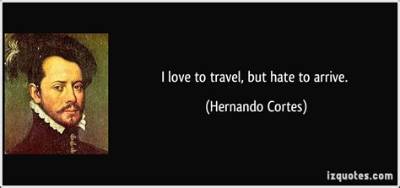 Hernan Cortes: 'I Love to Travel, but Hate to Arrive.'