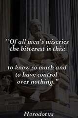 Herodotus: 'Of All Men's Miseries the Bitterest Is This: to Know So Much and to Have Control over Nothing.'