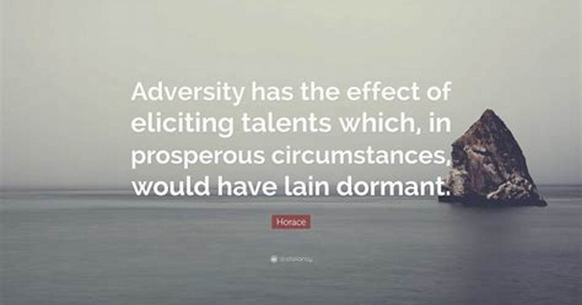 Horace Adversity Has the Effect of Eliciting Talents Which in Prosperous Circumstances Would Have Lain