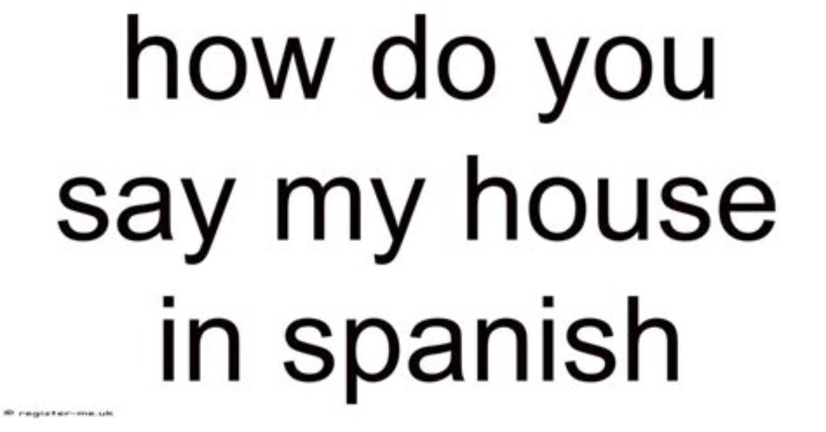 How Do You Say My House in Spanish
