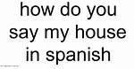 How Do You Say My House in Spanish