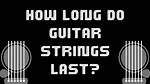 How Long Do Guitar Strings Last?