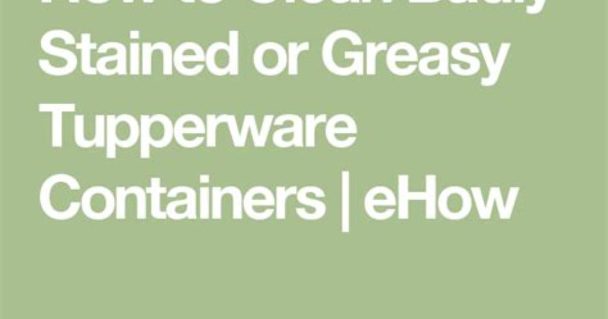 How to Clean Badly Stained or Greasy Tupperware