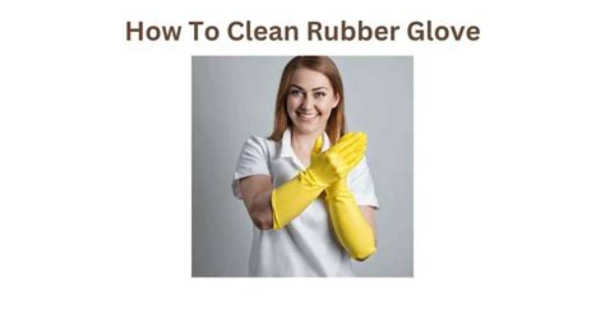 How to Clean Rubber Gloves