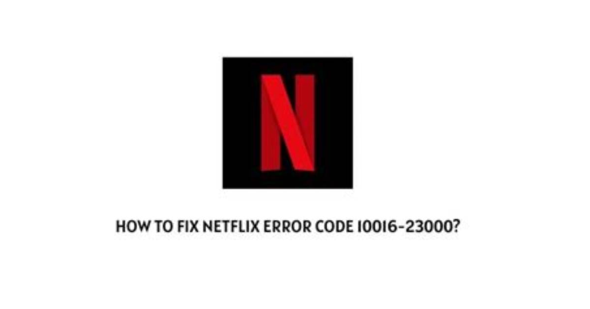 How to Fix Netflix Error 10016 23000 Causes And
