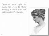 Hypatia: 'Reserve Your Right to Think, for Even to Think Wrongly Is Better Than Not to Think at All.'