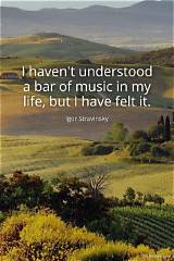 Igor Stravinsky: 'I Haven't Understood a Bar of Music in My Life, but I Have Felt It.'