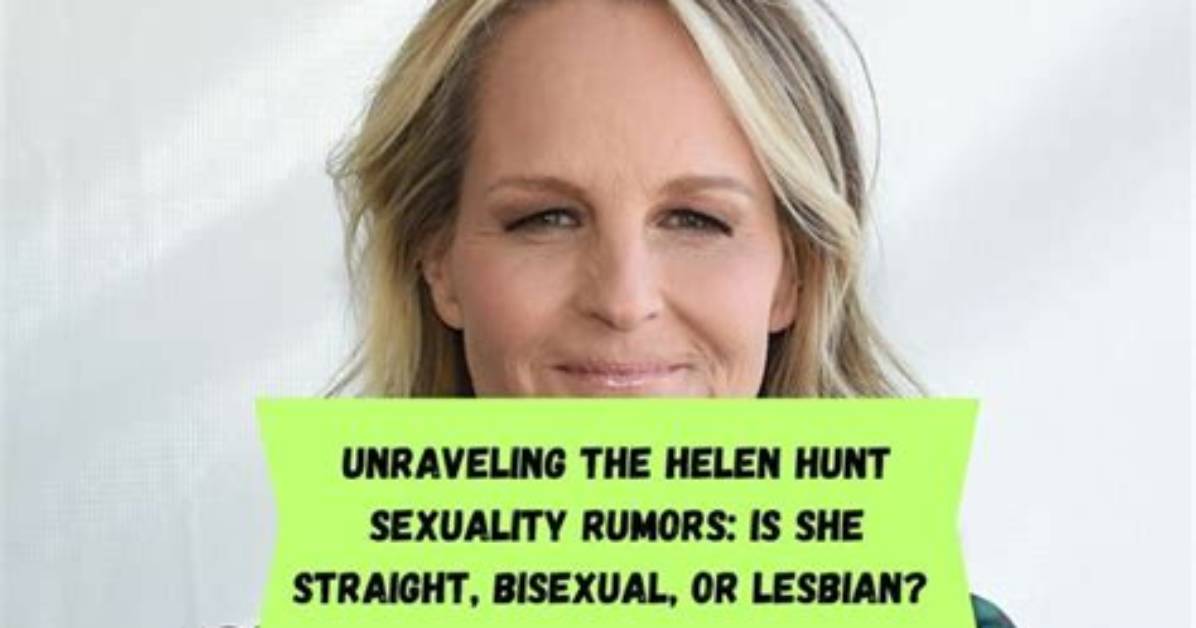 Is Helen Hunt Gay? Unraveling the Truth Behind the Rumors