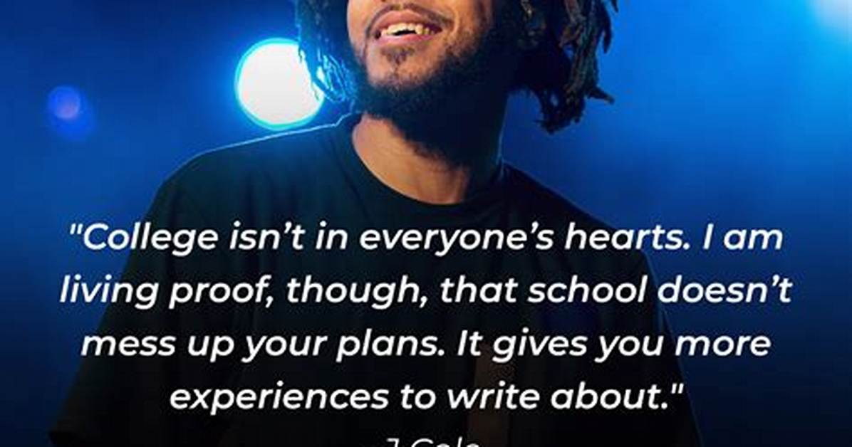 J Cole College Isn T in Everyone S Hearts I Am Living Proof Though That School Doesn T Mess up Your Plans It Gives You More Experiences to Write