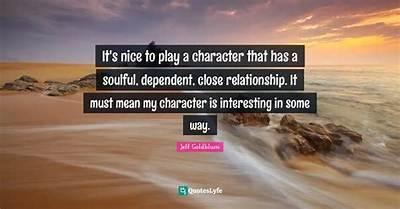 Jeff Goldblum: 'It's Nice to Play a Character That Has a Soulful, Dependent, Close Relationship. It Must Mean My Character Is Interesting in Some Way.'